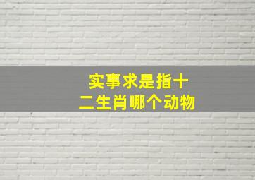 实事求是指十二生肖哪个动物