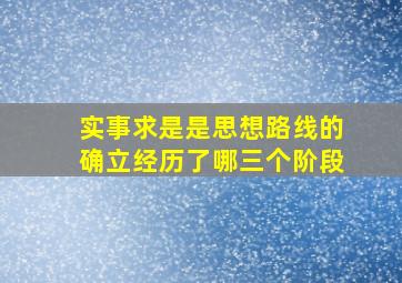 实事求是是思想路线的确立经历了哪三个阶段