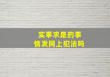 实事求是的事情发网上犯法吗