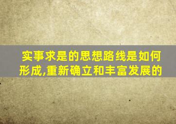 实事求是的思想路线是如何形成,重新确立和丰富发展的