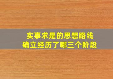 实事求是的思想路线确立经历了哪三个阶段