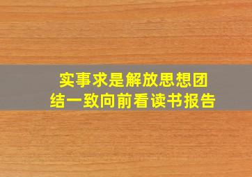 实事求是解放思想团结一致向前看读书报告