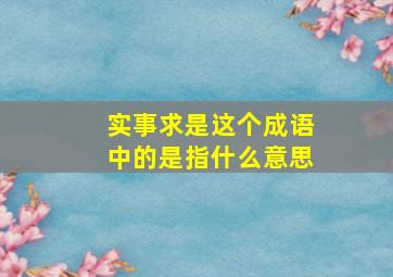 实事求是这个成语中的是指什么意思