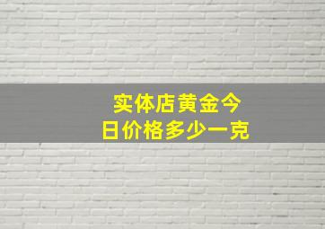 实体店黄金今日价格多少一克