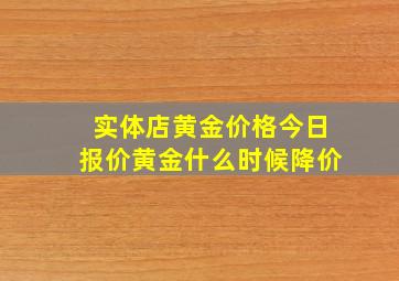 实体店黄金价格今日报价黄金什么时候降价