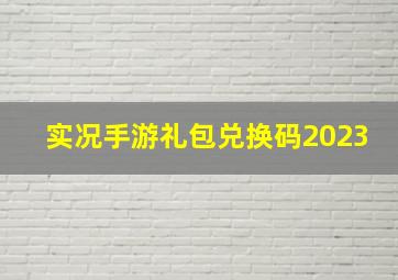 实况手游礼包兑换码2023