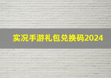 实况手游礼包兑换码2024