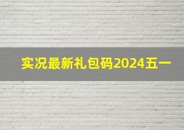 实况最新礼包码2024五一