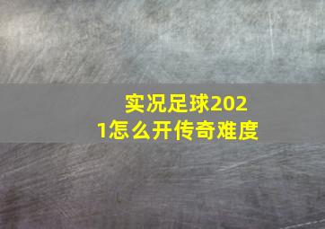 实况足球2021怎么开传奇难度