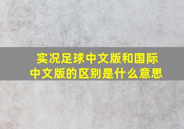 实况足球中文版和国际中文版的区别是什么意思