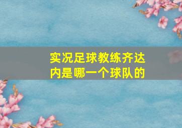 实况足球教练齐达内是哪一个球队的