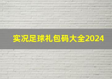 实况足球礼包码大全2024