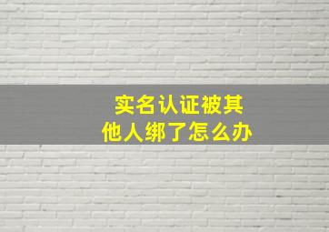 实名认证被其他人绑了怎么办