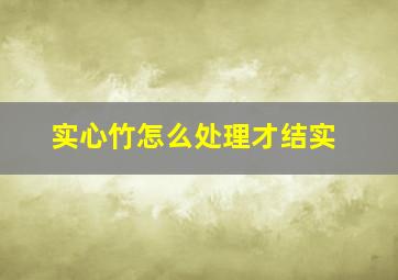 实心竹怎么处理才结实