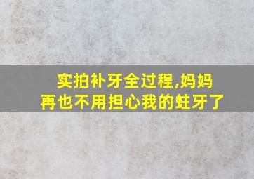 实拍补牙全过程,妈妈再也不用担心我的蛀牙了