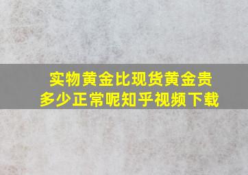 实物黄金比现货黄金贵多少正常呢知乎视频下载