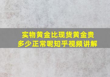 实物黄金比现货黄金贵多少正常呢知乎视频讲解