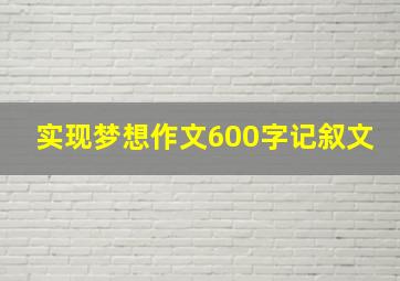 实现梦想作文600字记叙文