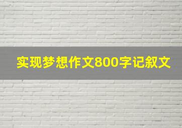 实现梦想作文800字记叙文