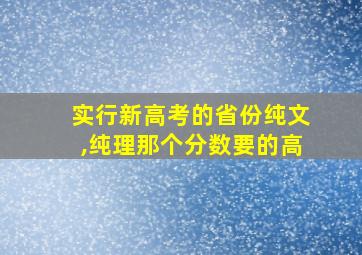 实行新高考的省份纯文,纯理那个分数要的高