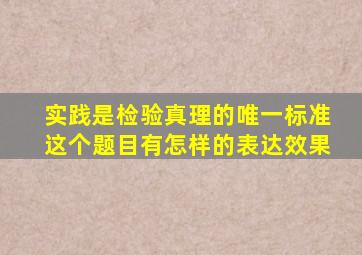 实践是检验真理的唯一标准这个题目有怎样的表达效果