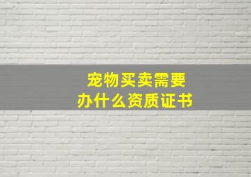 宠物买卖需要办什么资质证书