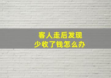 客人走后发现少收了钱怎么办