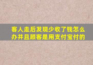 客人走后发现少收了钱怎么办并且顾客是用支付宝付的