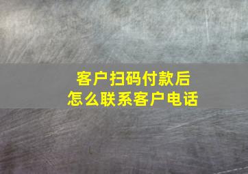 客户扫码付款后怎么联系客户电话