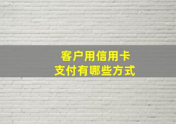 客户用信用卡支付有哪些方式