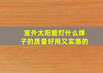 室外太阳能灯什么牌子的质量好用又实惠的