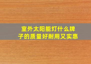 室外太阳能灯什么牌子的质量好耐用又实惠