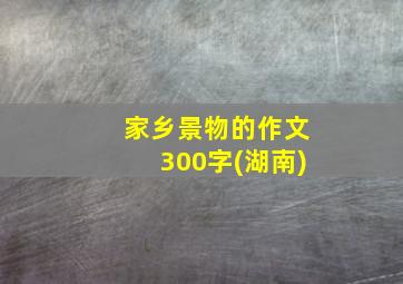 家乡景物的作文300字(湖南)