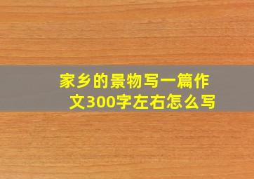 家乡的景物写一篇作文300字左右怎么写