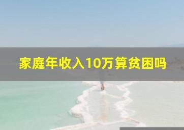 家庭年收入10万算贫困吗