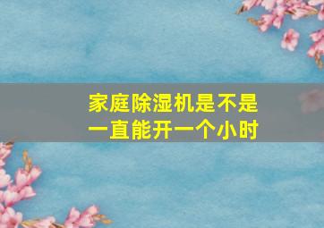 家庭除湿机是不是一直能开一个小时