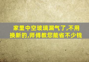 家里中空玻璃漏气了,不用换新的,师傅教您能省不少钱