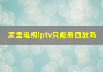 家里电视iptv只能看回放吗