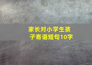 家长对小学生孩子寄语短句10字