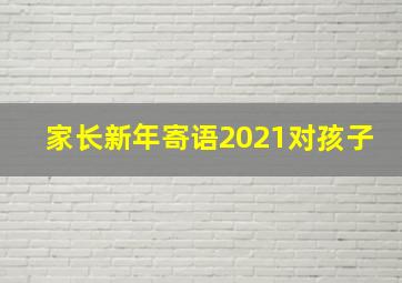 家长新年寄语2021对孩子