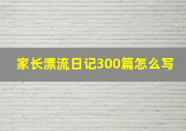 家长漂流日记300篇怎么写