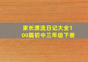 家长漂流日记大全100篇初中三年级下册