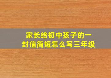 家长给初中孩子的一封信简短怎么写三年级