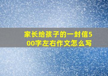 家长给孩子的一封信500字左右作文怎么写