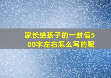 家长给孩子的一封信500字左右怎么写的呢