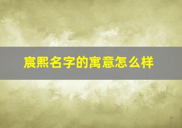 宸熙名字的寓意怎么样