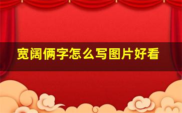 宽阔俩字怎么写图片好看