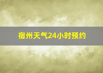 宿州天气24小时预约