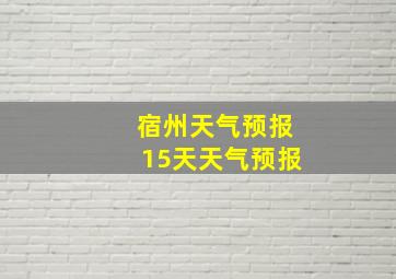 宿州天气预报15天天气预报