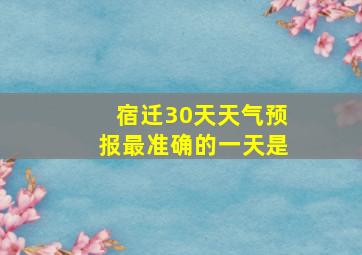 宿迁30天天气预报最准确的一天是